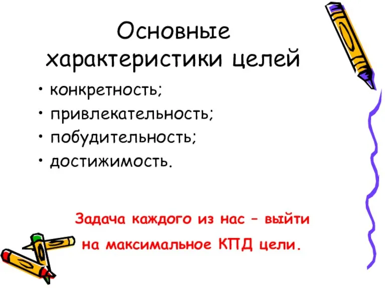 Основные характеристики целей конкретность; привлекательность; побудительность; достижимость. Задача каждого из нас –