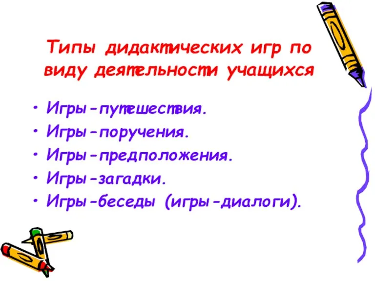 Типы дидактических игр по виду деятельности учащихся Игры-путешествия. Игры-поручения. Игры-предположения. Игры-загадки. Игры-беседы (игры-диалоги).