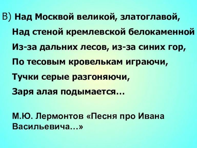 В) Над Москвой великой, златоглавой, Над стеной кремлевской белокаменной Из-за дальних лесов,