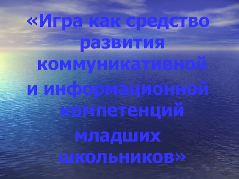 «Игра как средство развития коммуникативной и информационной компетенций младших школьников»