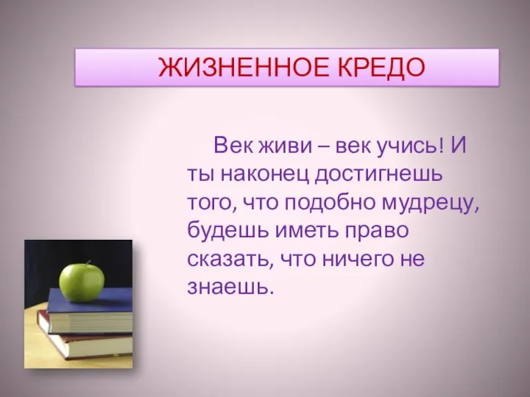 Век живи – век учись! И ты наконец достигнешь того, что подобно