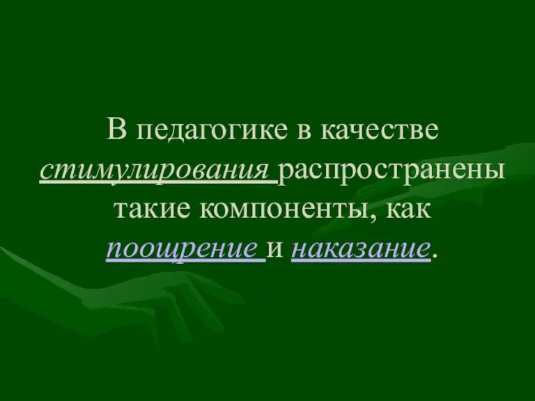 В педагогике в качестве стимулирования распространены такие компоненты, как поощрение и наказание.