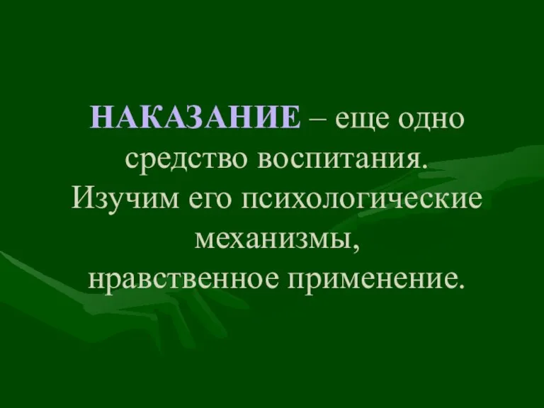 НАКАЗАНИЕ – еще одно средство воспитания. Изучим его психологические механизмы, нравственное применение.