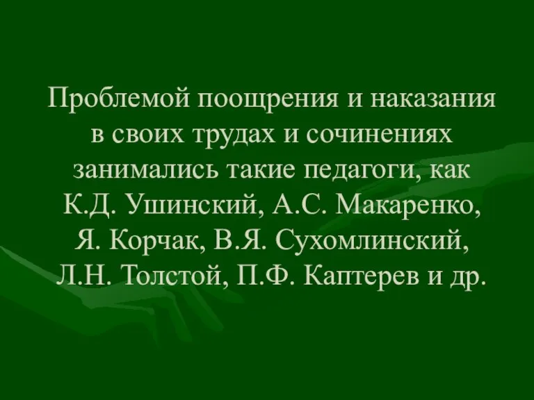 Проблемой поощрения и наказания в своих трудах и сочинениях занимались такие педагоги,