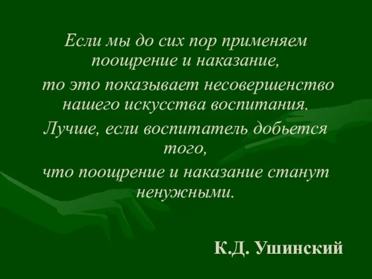 К.Д. Ушинский Если мы до сих пор применяем поощрение и наказание, то