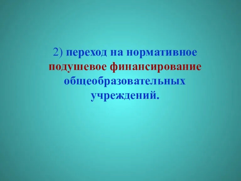 2) переход на нормативное подушевое финансирование общеобразовательных учреждений.