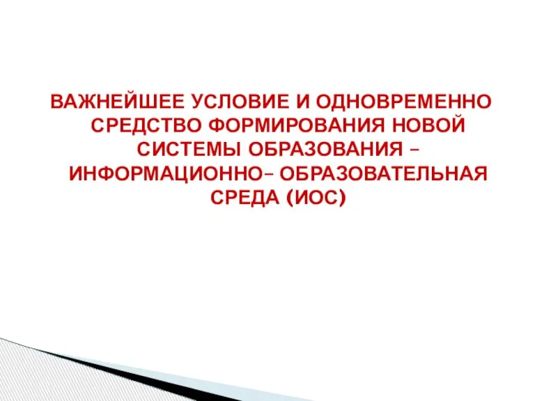 ВАЖНЕЙШЕЕ УСЛОВИЕ И ОДНОВРЕМЕННО СРЕДСТВО ФОРМИРОВАНИЯ НОВОЙ СИСТЕМЫ ОБРАЗОВАНИЯ – ИНФОРМАЦИОННО– ОБРАЗОВАТЕЛЬНАЯ СРЕДА (ИОС)