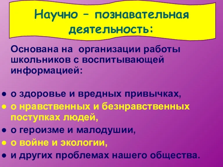 Научно – познавательная деятельность: Основана на организации работы школьников с воспитывающей информацией: