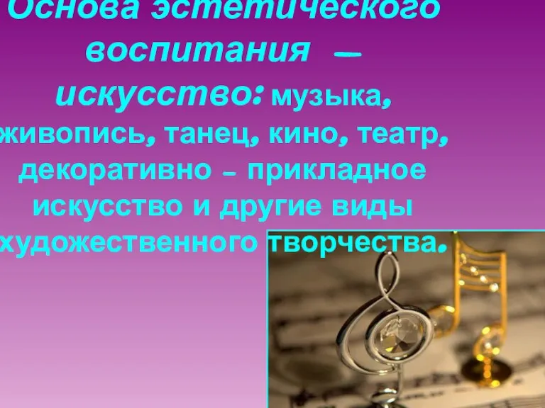 Основа эстетического воспитания - искусство: музыка, живопись, танец, кино, театр, декоративно –