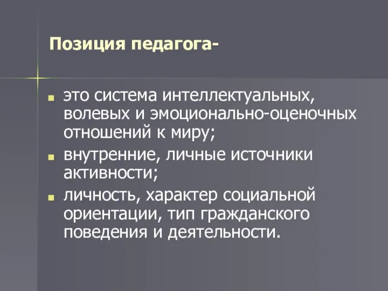 Позиция педагога- это система интеллектуальных, волевых и эмоционально-оценочных отношений к миру; внутренние,