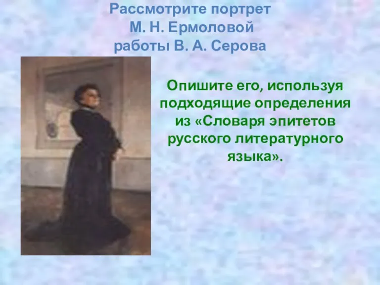 Рассмотрите портрет М. Н. Ермоловой работы В. А. Серова Опишите его, используя