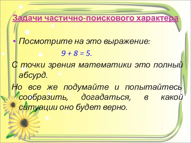 Задачи частично-поискового характера Посмотрите на это выражение: 9 + 8 = 5.