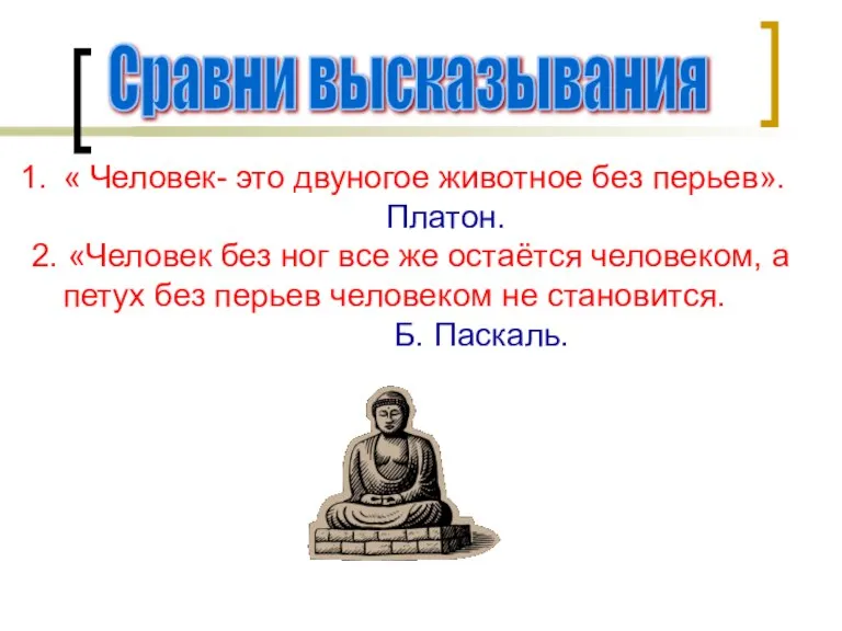 Сравни высказывания « Человек- это двуногое животное без перьев». Платон. 2. «Человек