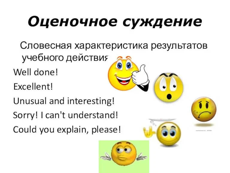 Оценочное суждение Словесная характеристика результатов учебного действия Well done! Excellent! Unusual and