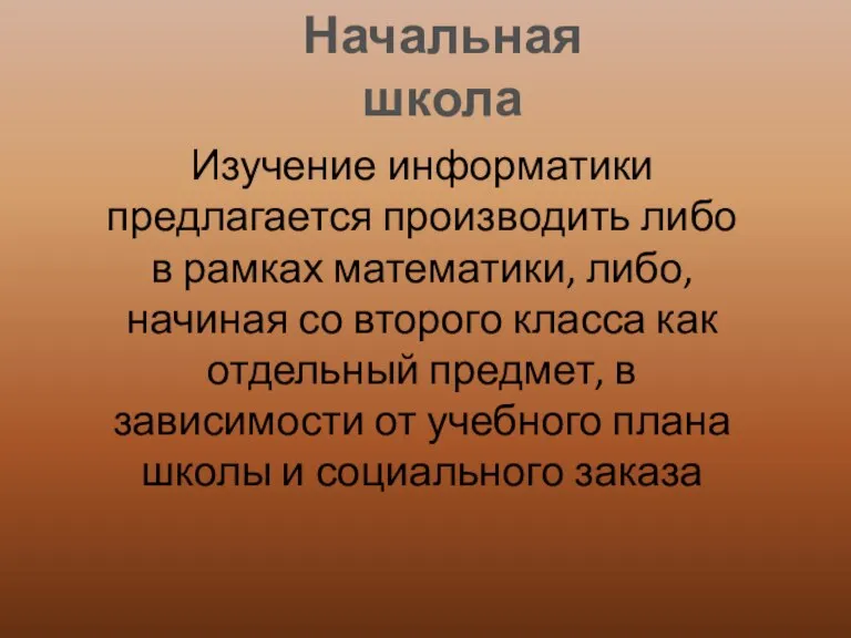 Начальная школа Изучение информатики предлагается производить либо в рамках математики, либо, начиная