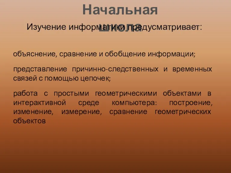 Начальная школа Изучение информатики предусматривает: объяснение, сравнение и обобщение информации; представление причинно-следственных