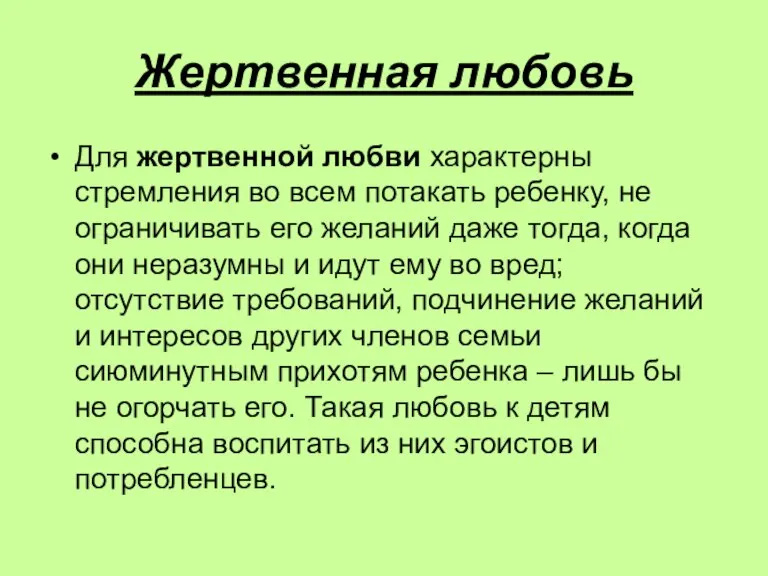 Жертвенная любовь Для жертвенной любви характерны стремления во всем потакать ребенку, не