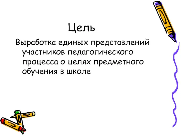 Цель Выработка единых представлений участников педагогического процесса о целях предметного обучения в школе