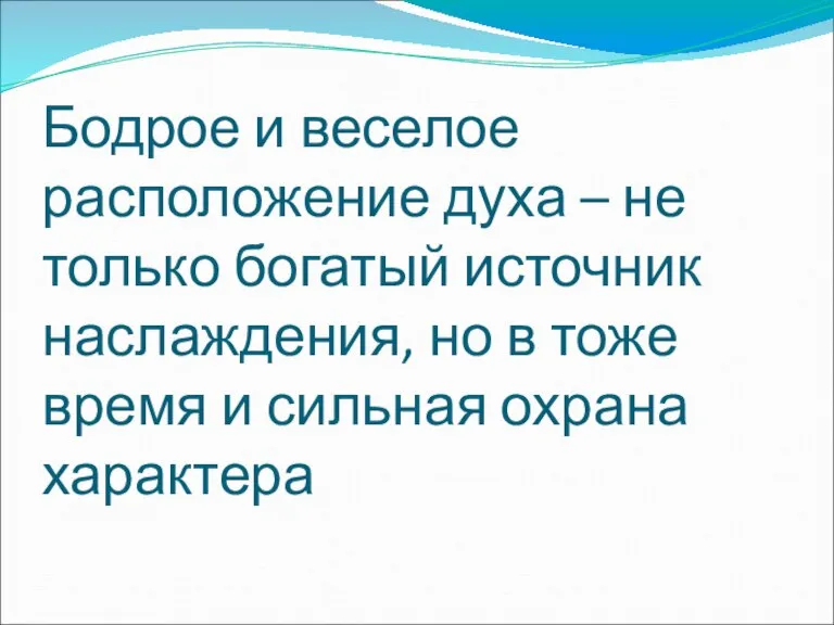 Бодрое и веселое расположение духа – не только богатый источник наслаждения, но