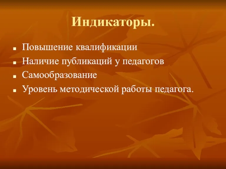 Индикаторы. Повышение квалификации Наличие публикаций у педагогов Самообразование Уровень методической работы педагога.