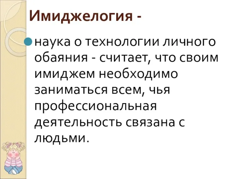 Имиджелогия - наука о технологии личного обаяния - считает, что своим имиджем