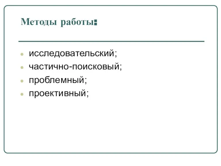 Методы работы: исследовательский; частично-поисковый; проблемный; проективный;