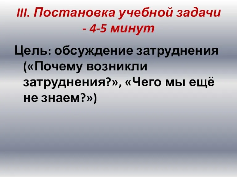 III. Постановка учебной задачи - 4-5 минут Цель: обсуждение затруднения («Почему возникли