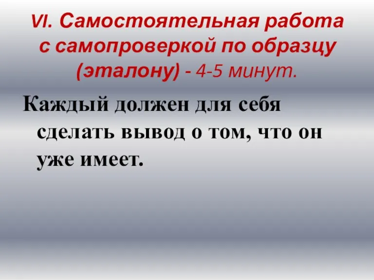 VI. Самостоятельная работа с самопроверкой по образцу (эталону) - 4-5 минут. Каждый