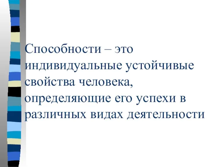 Способности – это индивидуальные устойчивые свойства человека, определяющие его успехи в различных видах деятельности