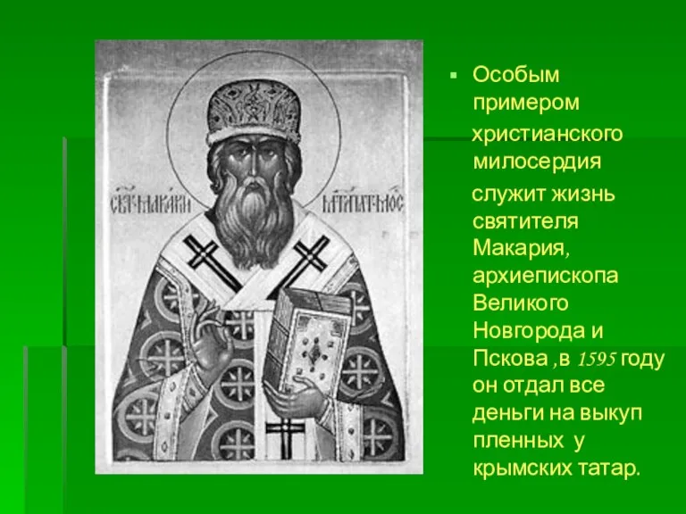 Особым примером христианского милосердия служит жизнь святителя Макария, архиепископа Великого Новгорода и