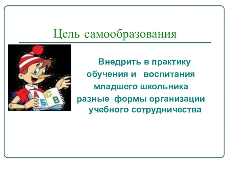 Цель самообразования Внедрить в практику обучения и воспитания младшего школьника разные формы организации учебного сотрудничества