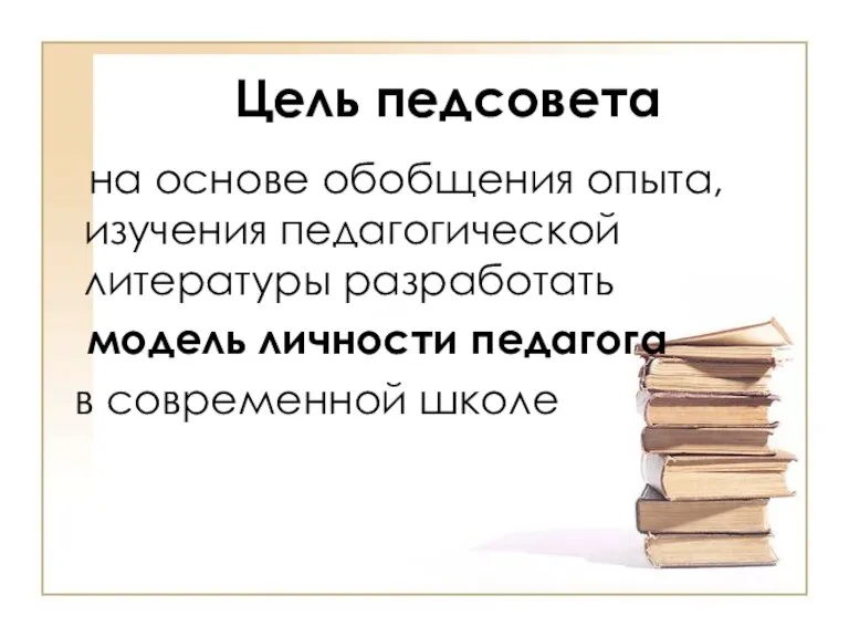 Цель педсовета на основе обобщения опыта, изучения педагогической литературы разработать модель личности педагога в современной школе