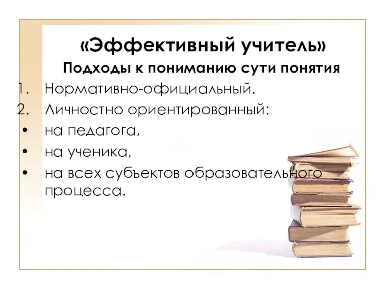 «Эффективный учитель» Подходы к пониманию сути понятия Нормативно-официальный. Личностно ориентированный: на педагога,