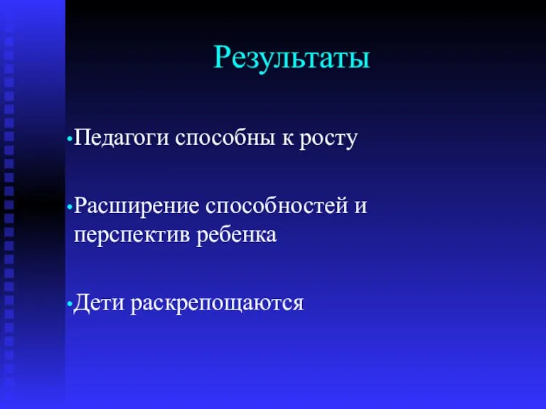 Результаты Педагоги способны к росту Расширение способностей и перспектив ребенка Дети раскрепощаются