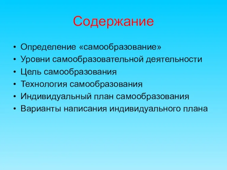 Содержание Определение «самообразование» Уровни самообразовательной деятельности Цель самообразования Технология самообразования Индивидуальный план