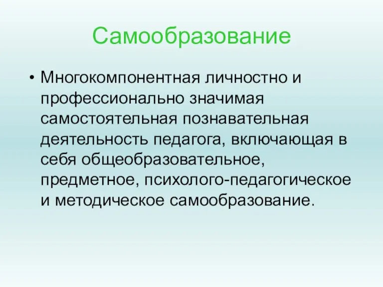 Самообразование Многокомпонентная личностно и профессионально значимая самостоятельная познавательная деятельность педагога, включающая в