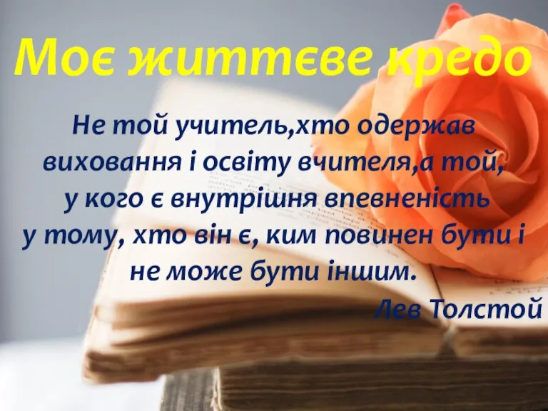 Моє життєве кредо Не той учитель,хто одержав виховання і освіту вчителя,а той,