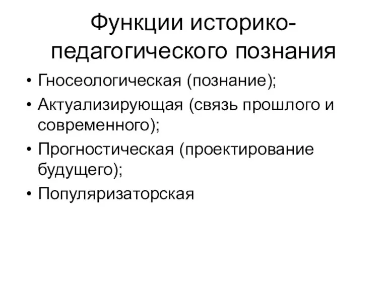 Функции историко-педагогического познания Гносеологическая (познание); Актуализирующая (связь прошлого и современного); Прогностическая (проектирование будущего); Популяризаторская