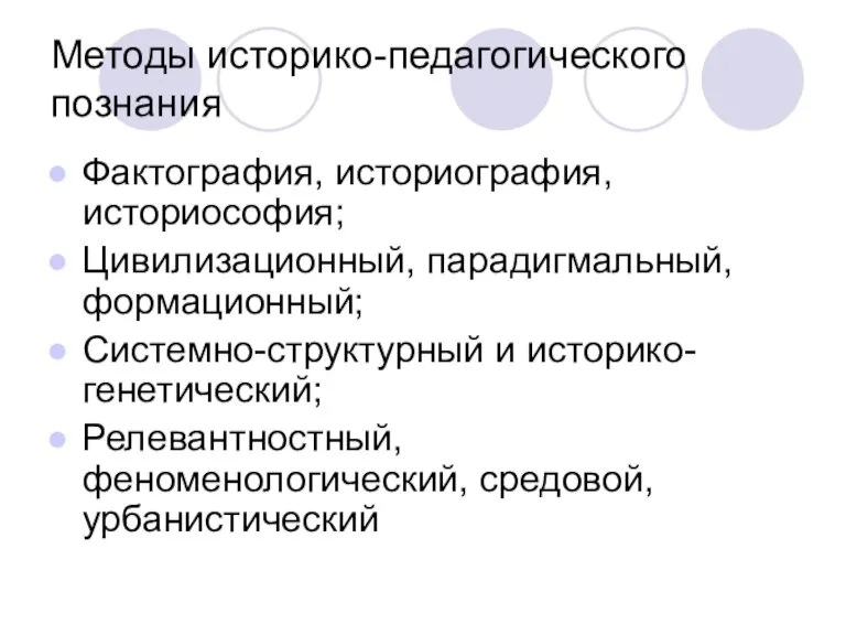 Методы историко-педагогического познания Фактография, историография, историософия; Цивилизационный, парадигмальный, формационный; Системно-структурный и историко-генетический; Релевантностный, феноменологический, средовой, урбанистический