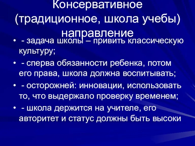 Консервативное (традиционное, школа учебы) направление - задача школы – привить классическую культуру;