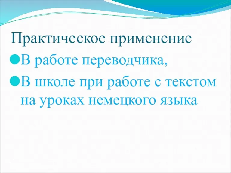 Практическое применение В работе переводчика, В школе при работе с текстом на уроках немецкого языка