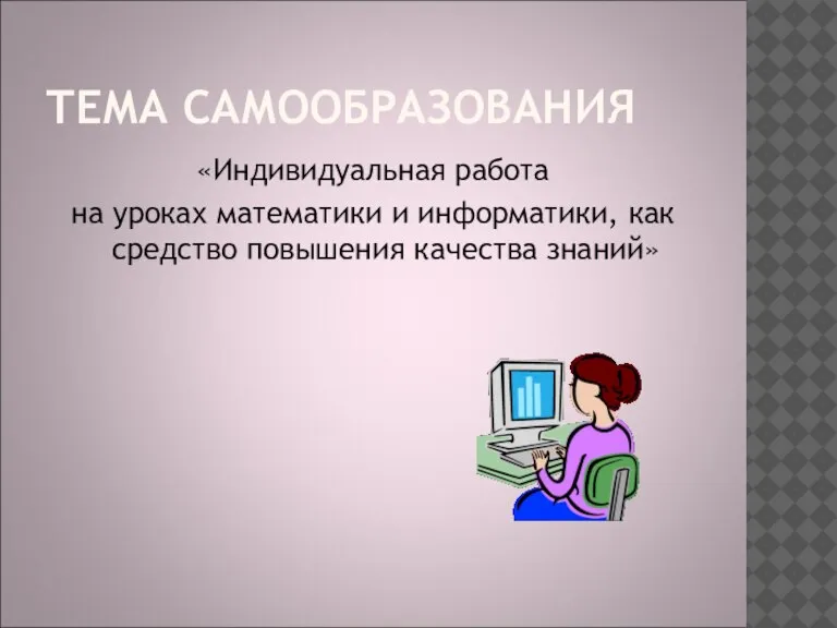 ТЕМА САМООБРАЗОВАНИЯ «Индивидуальная работа на уроках математики и информатики, как средство повышения качества знаний»