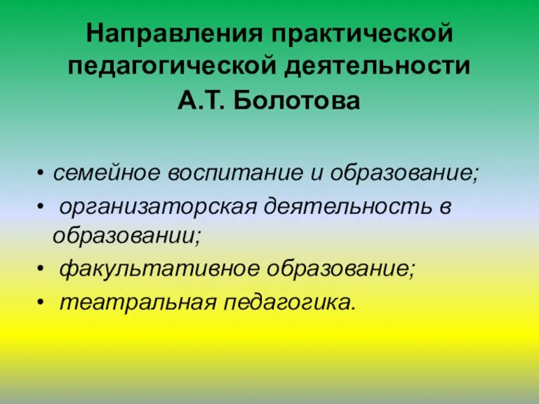 Направления практической педагогической деятельности А.Т. Болотова семейное воспитание и образование; организаторская деятельность