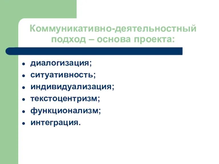 Коммуникативно-деятельностный подход – основа проекта: диалогизация; ситуативность; индивидуализация; текстоцентризм; функционализм; интеграция.