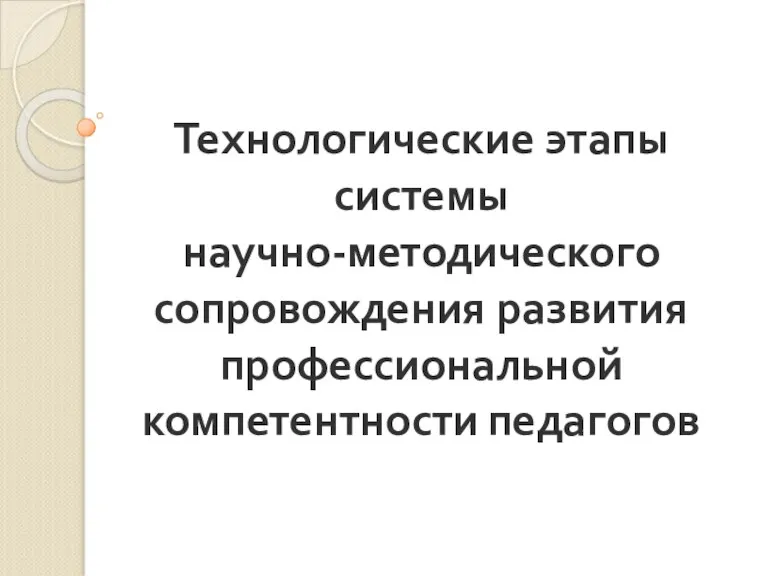 Технологические этапы системы научно-методического сопровождения развития профессиональной компетентности педагогов