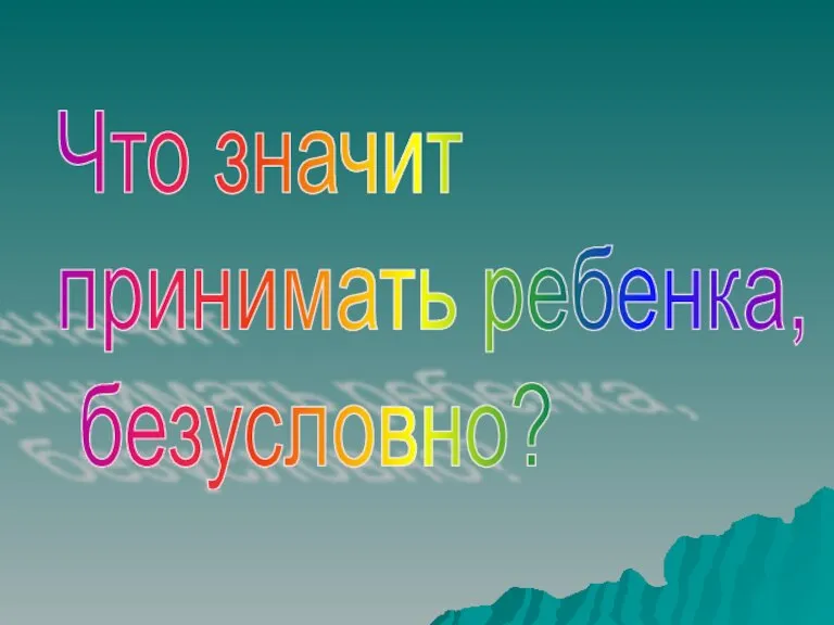 Что значит принимать ребенка, безусловно?