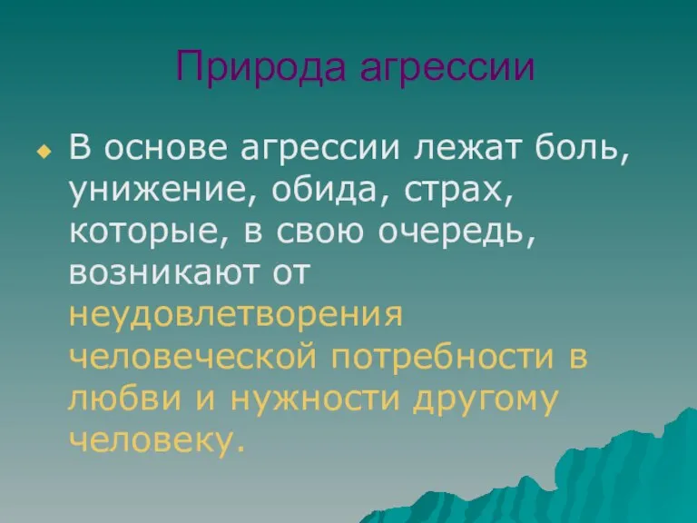 Природа агрессии В основе агрессии лежат боль, унижение, обида, страх, которые, в