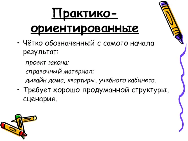 Практико-ориентированные Чётко обозначенный с самого начала результат: проект закона; справочный материал; дизайн