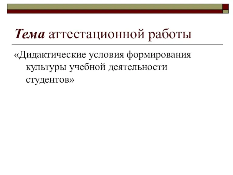 Тема аттестационной работы «Дидактические условия формирования культуры учебной деятельности студентов»