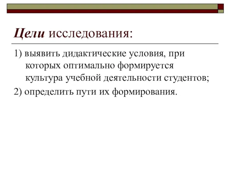 Цели исследования: 1) выявить дидактические условия, при которых оптимально формируется культура учебной